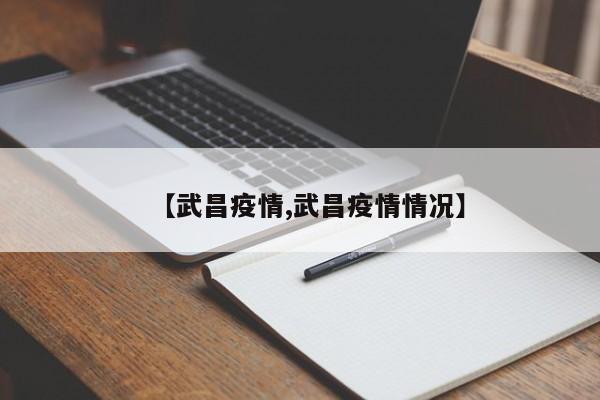 【武昌疫情,武昌疫情情况】