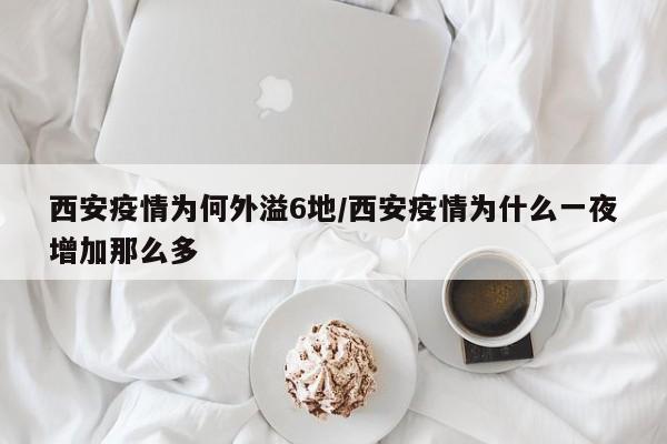 西安疫情为何外溢6地/西安疫情为什么一夜增加那么多